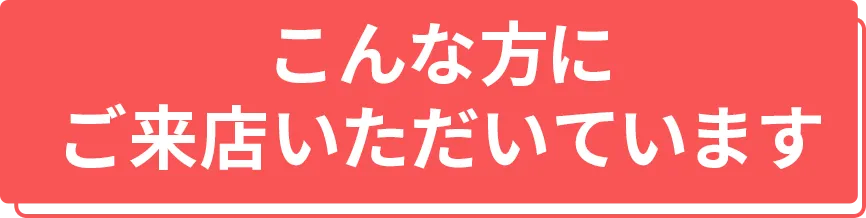 こんな方にご来店いただいています